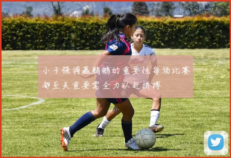 小卡强调赢鹈鹕的重要性每场比赛都至关重要需全力以赴拼搏