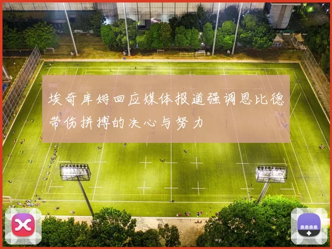 埃奇库姆回应媒体报道强调恩比德带伤拼搏的决心与努力