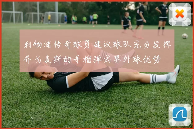 利物浦传奇球员建议球队充分发挥乔戈麦斯的手榴弹式界外球优势