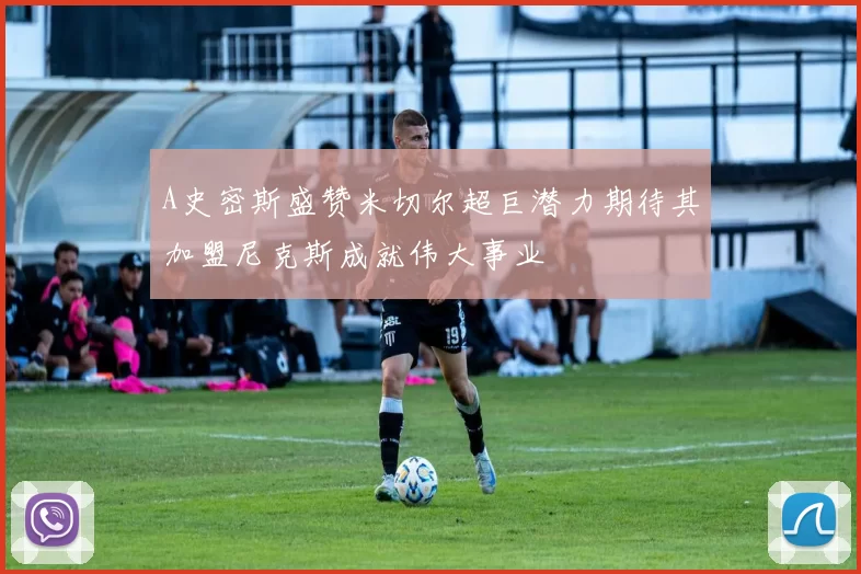 A史密斯盛赞米切尔超巨潜力期待其加盟尼克斯成就伟大事业
