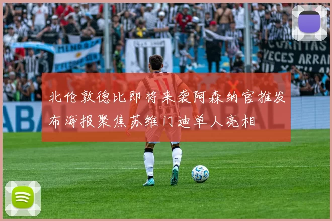 北伦敦德比即将来袭阿森纳官推发布海报聚焦苏维门迪单人亮相