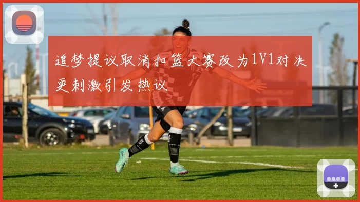 追梦提议取消扣篮大赛改为1V1对决更刺激引发热议