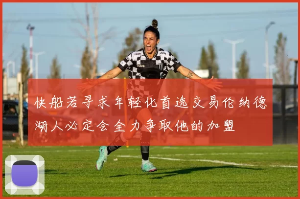 快船若寻求年轻化首选交易伦纳德湖人必定会全力争取他的加盟