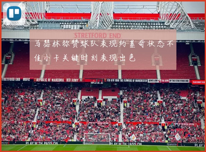 马瑟林称赞球队表现约基奇状态不佳小卡关键时刻表现出色