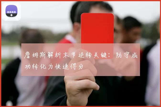 詹姆斯解析末节逆转关键：防守成功转化为快速得分
