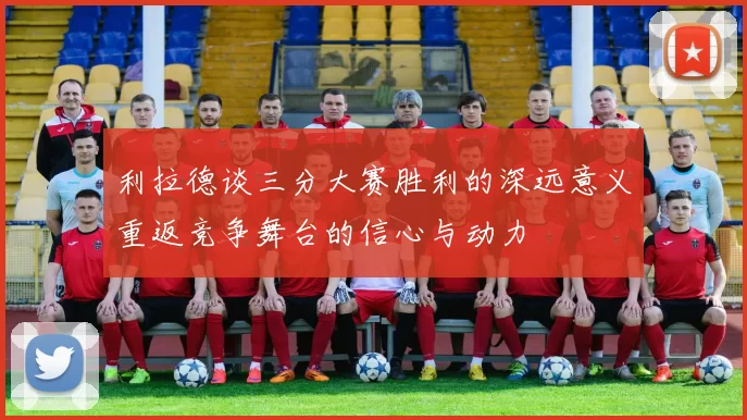 利拉德谈三分大赛胜利的深远意义重返竞争舞台的信心与动力