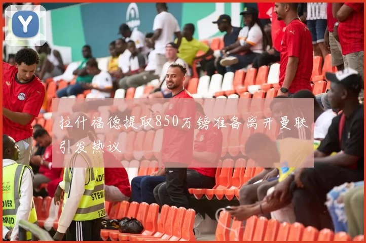 拉什福德提取850万镑准备离开曼联引发热议