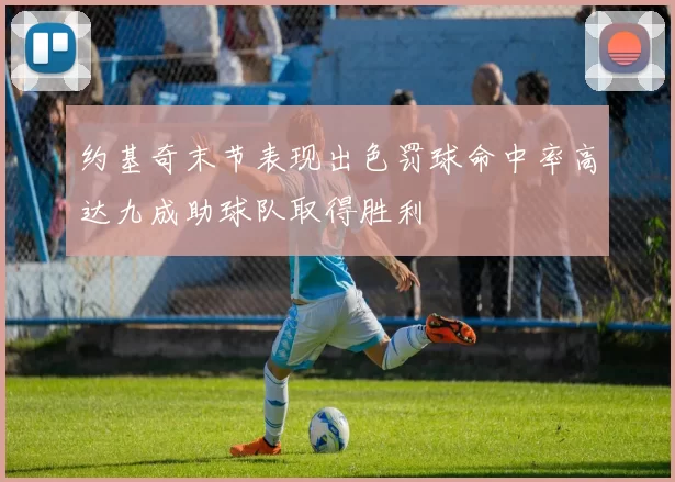 约基奇末节表现出色罚球命中率高达九成助球队取得胜利