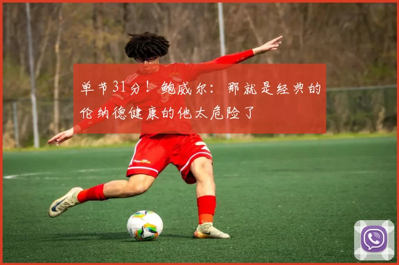 单节31分！鲍威尔：那就是经典的伦纳德健康的他太危险了