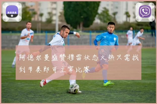 阿德尔曼盛赞穆雷状态火热只需找到节奏即可主宰比赛